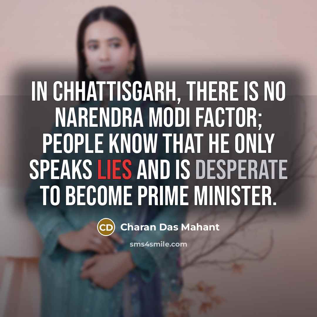 “In Chhattisgarh, there is no Narendra Modi factor; people know that he only speaks lies and is desperate to become prime minister.” quote by Charan Das Mahant