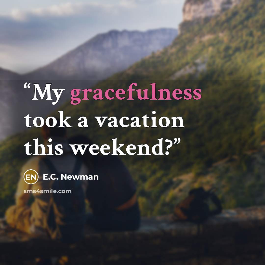 “My gracefulness took a vacation this weekend?” quote by E.C. Newman