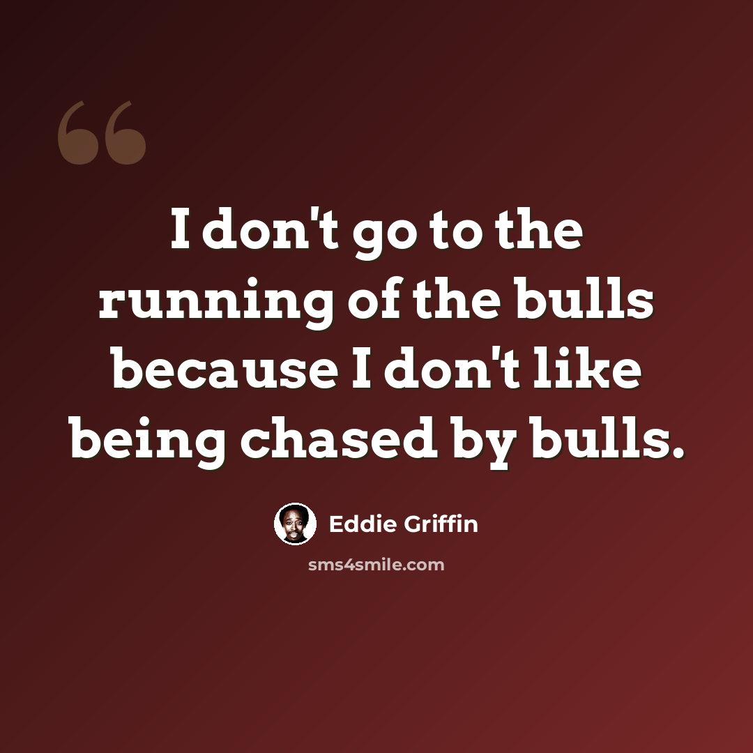 “I don't go to the running of the bulls because I don't like being chased by bulls.” quote by Eddie Griffin