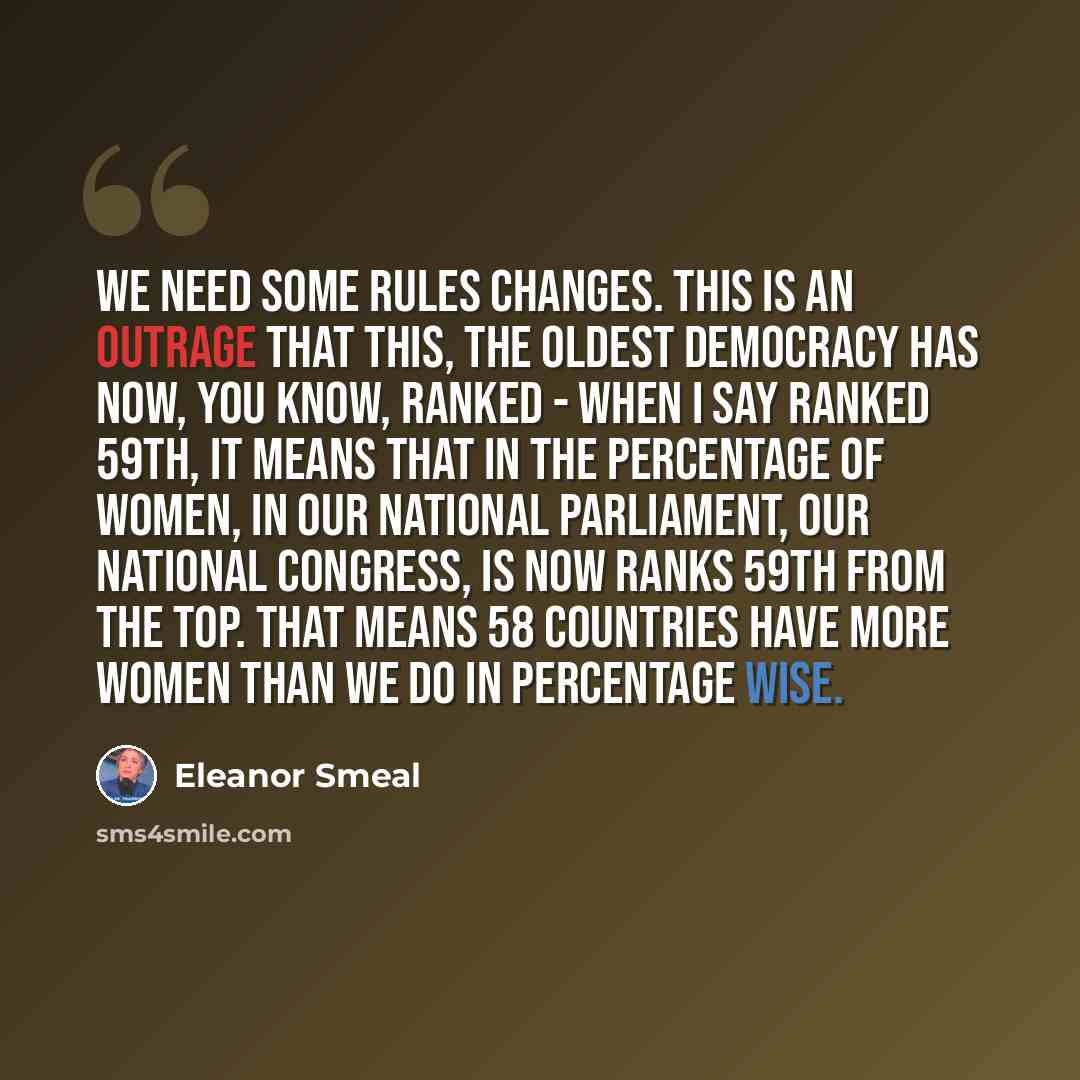 “We need some rules changes. This is an outrage that this, the oldest democracy has now, you know, ranked - when I say ranked 59th, it means that in the percentage of women, in our national parliament, our National Congress, is now ranks 59th from the top. That means 58 countries have more women…” quote by Eleanor Smeal