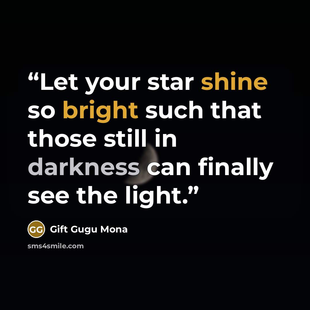 “Let your star shine so bright such that those still in darkness can finally see the light.” quote by Gift Gugu Mona