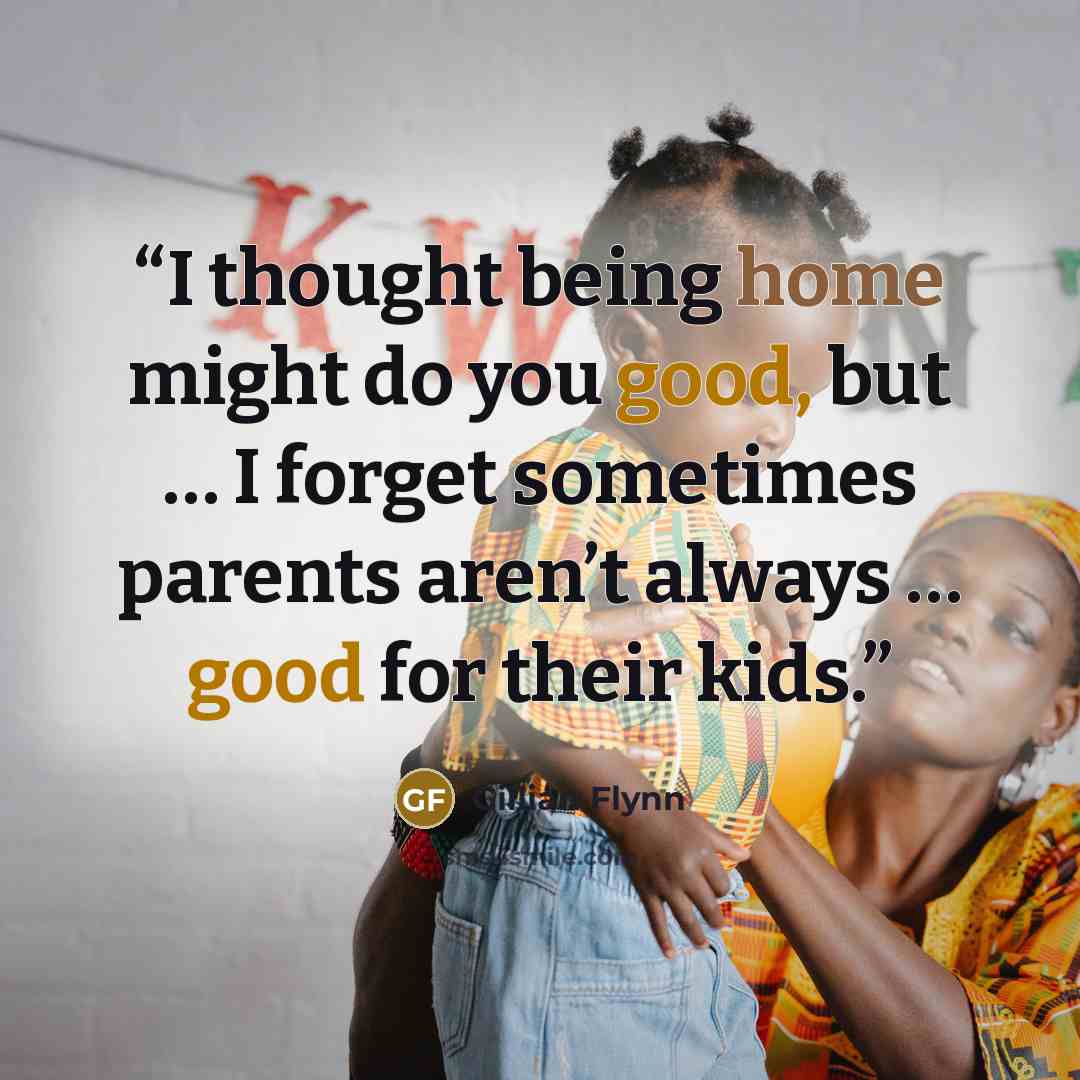 “I thought being home might do you good, but … I forget sometimes parents aren’t always … good for their kids.” quote by Gillian Flynn