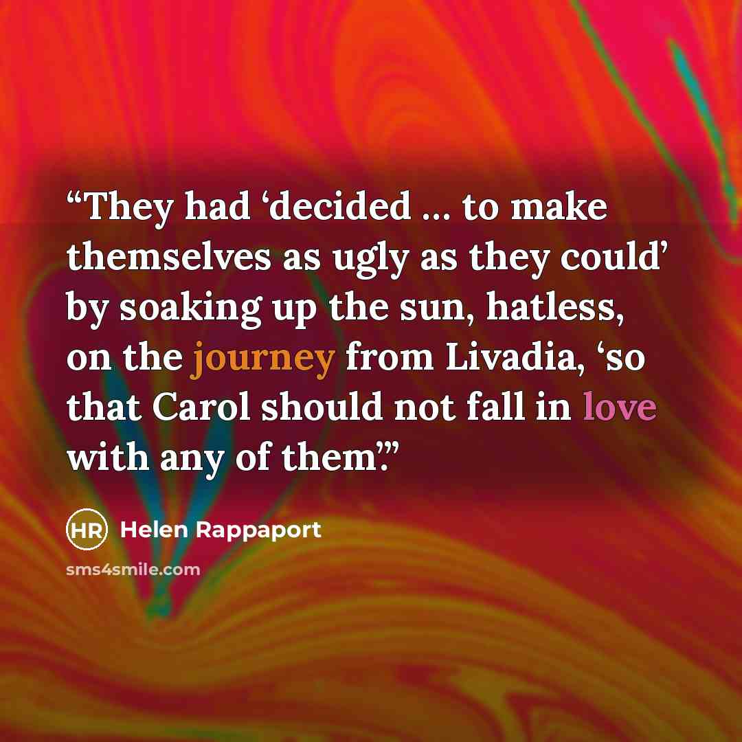 “They had ‘decided … to make themselves as ugly as they could’ by soaking up the sun, hatless, on the journey from Livadia, ‘so that Carol should not fall in love with any of them’.” quote by Helen Rappaport