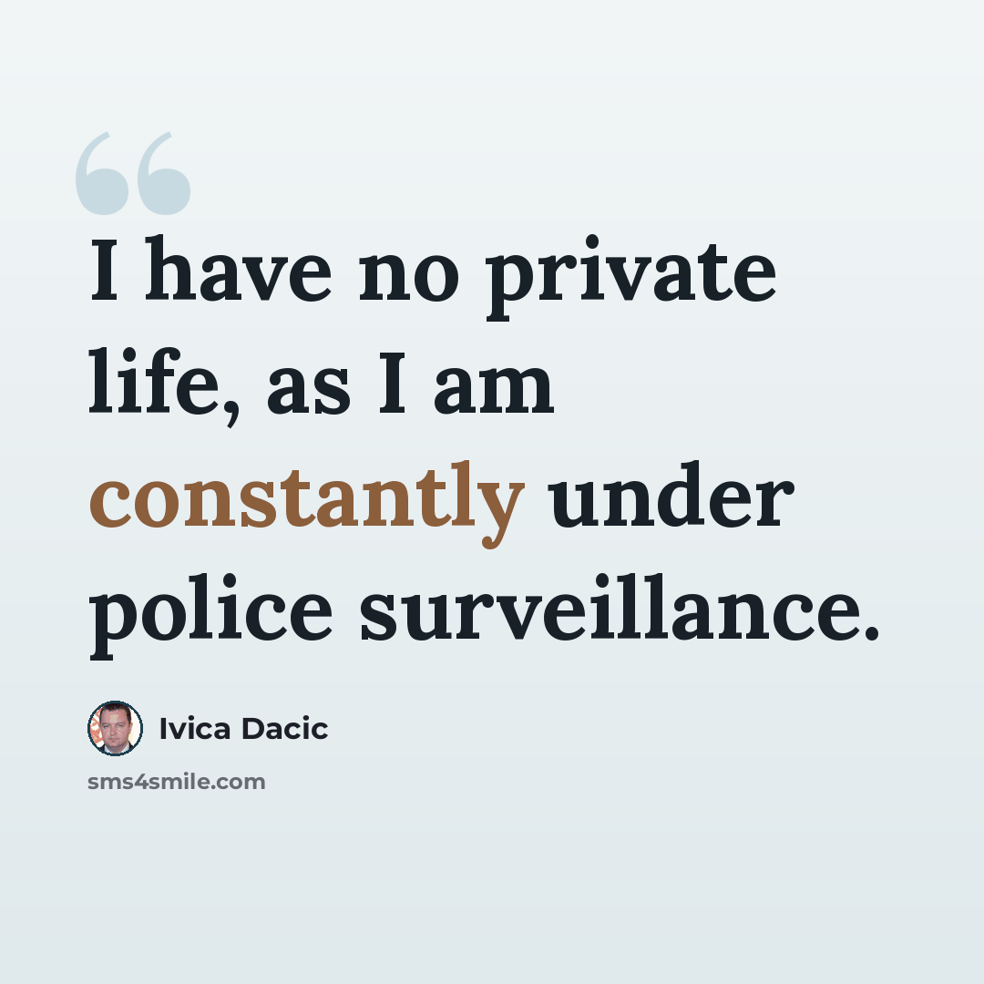 “I have no private life, as I am constantly under police surveillance.” quote by Ivica Dacic