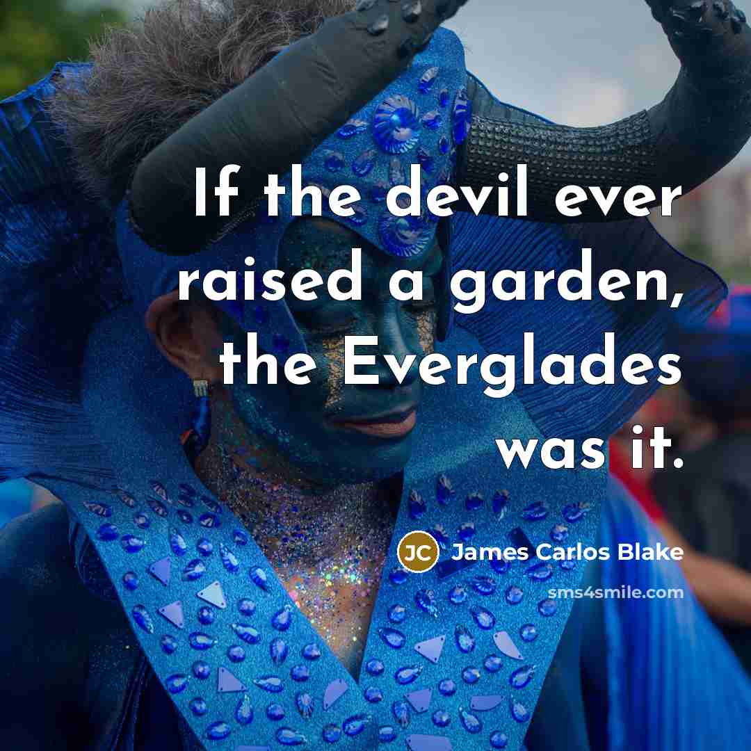 “If the devil ever raised a garden, the Everglades was it.” quote by James Carlos Blake