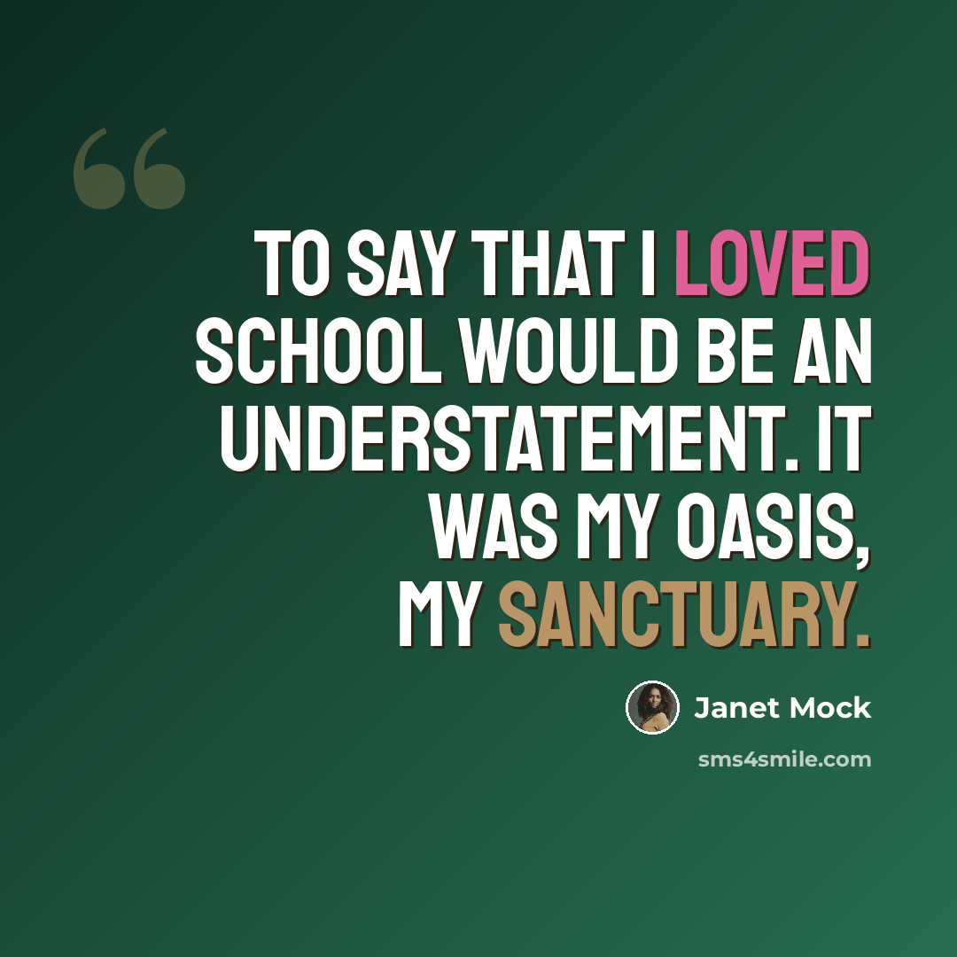 “To say that I loved school would be an understatement. It was my oasis, my sanctuary.” quote by Janet Mock