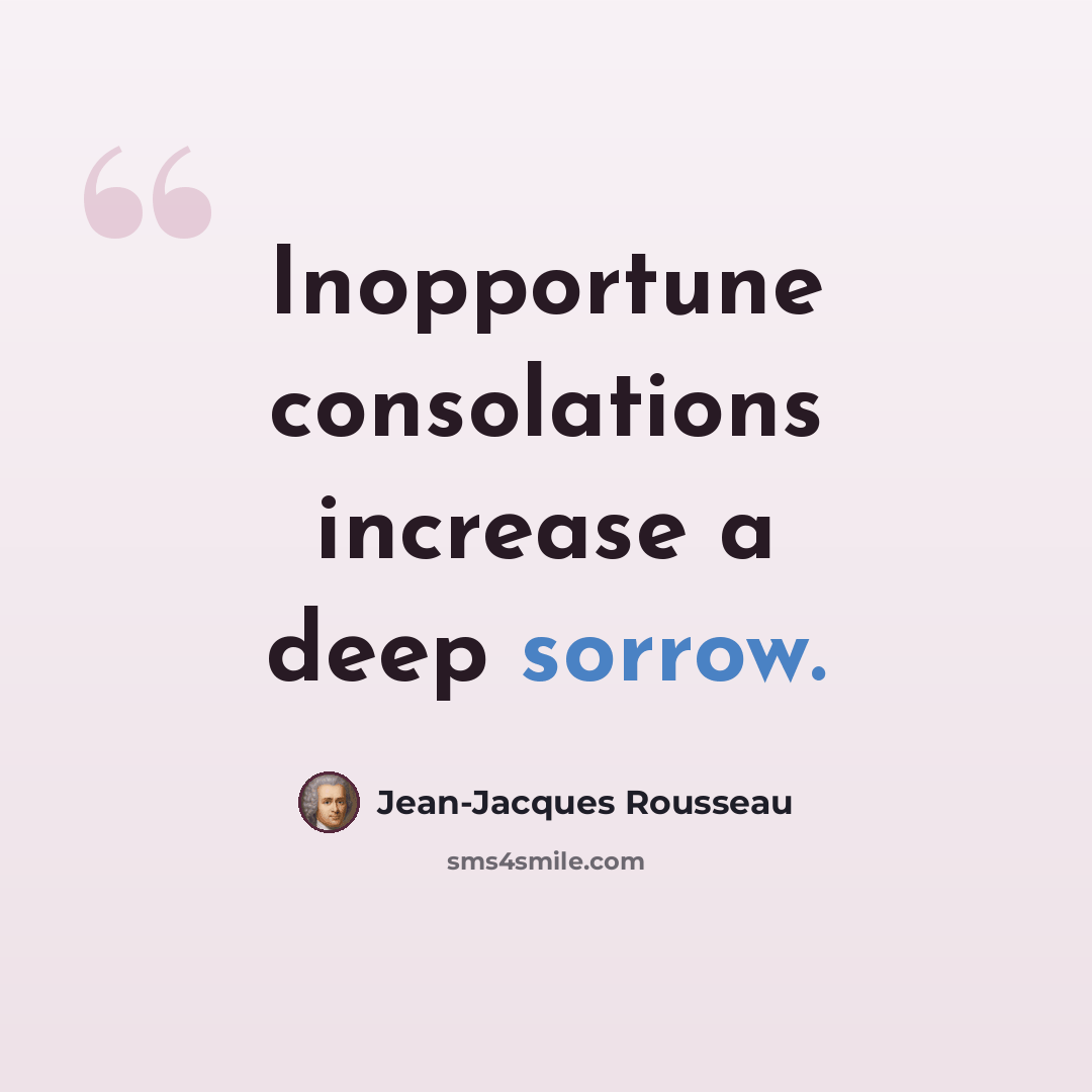 “Inopportune consolations increase a deep sorrow.” quote by Jean-Jacques Rousseau