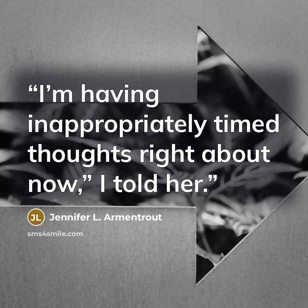 “I’m having inappropriately timed thoughts right about now,” I told her.” quote by Jennifer L. Armentrout