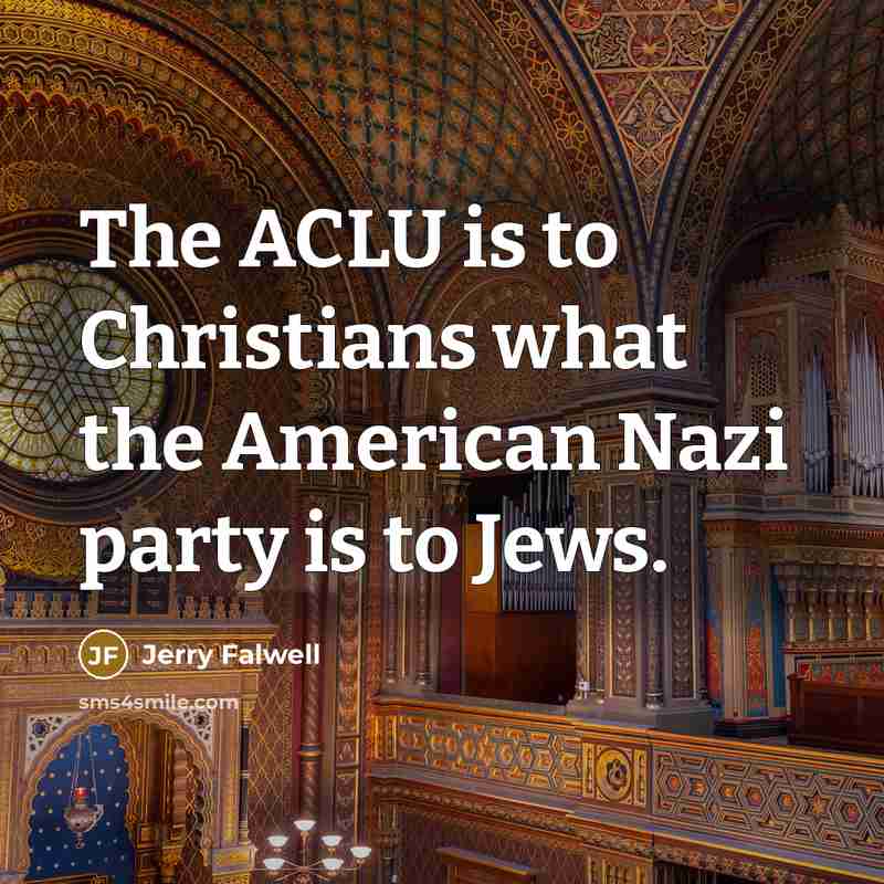 “The ACLU is to Christians what the American Nazi party is to Jews.” quote by Jerry Falwell