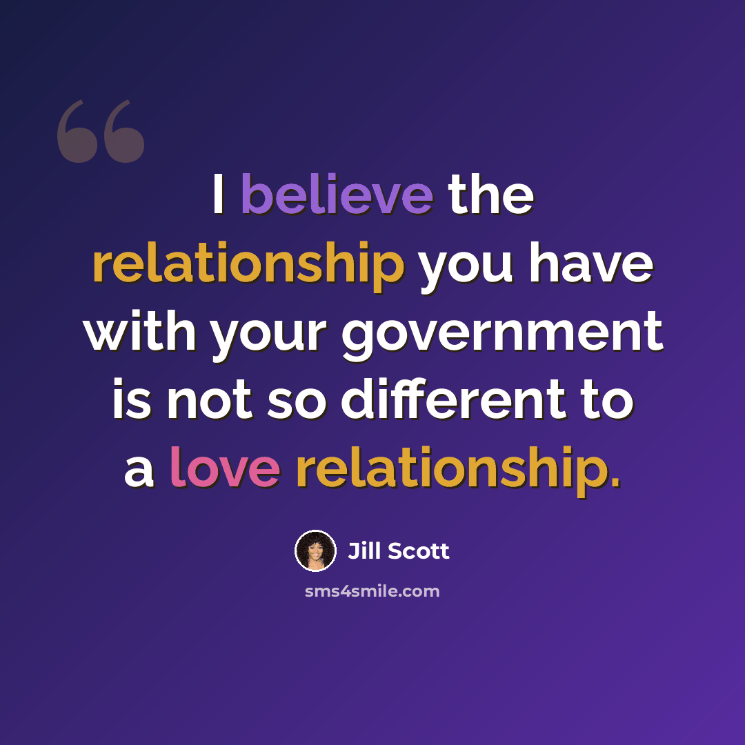 “I believe the relationship you have with your government is not so different to a love relationship.” quote by Jill Scott