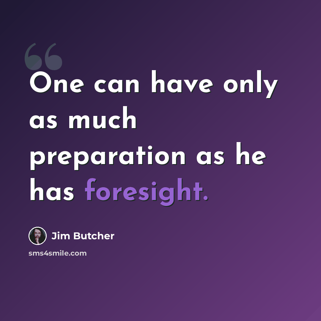 “One can have only as much preparation as he has foresight.” quote by Jim Butcher