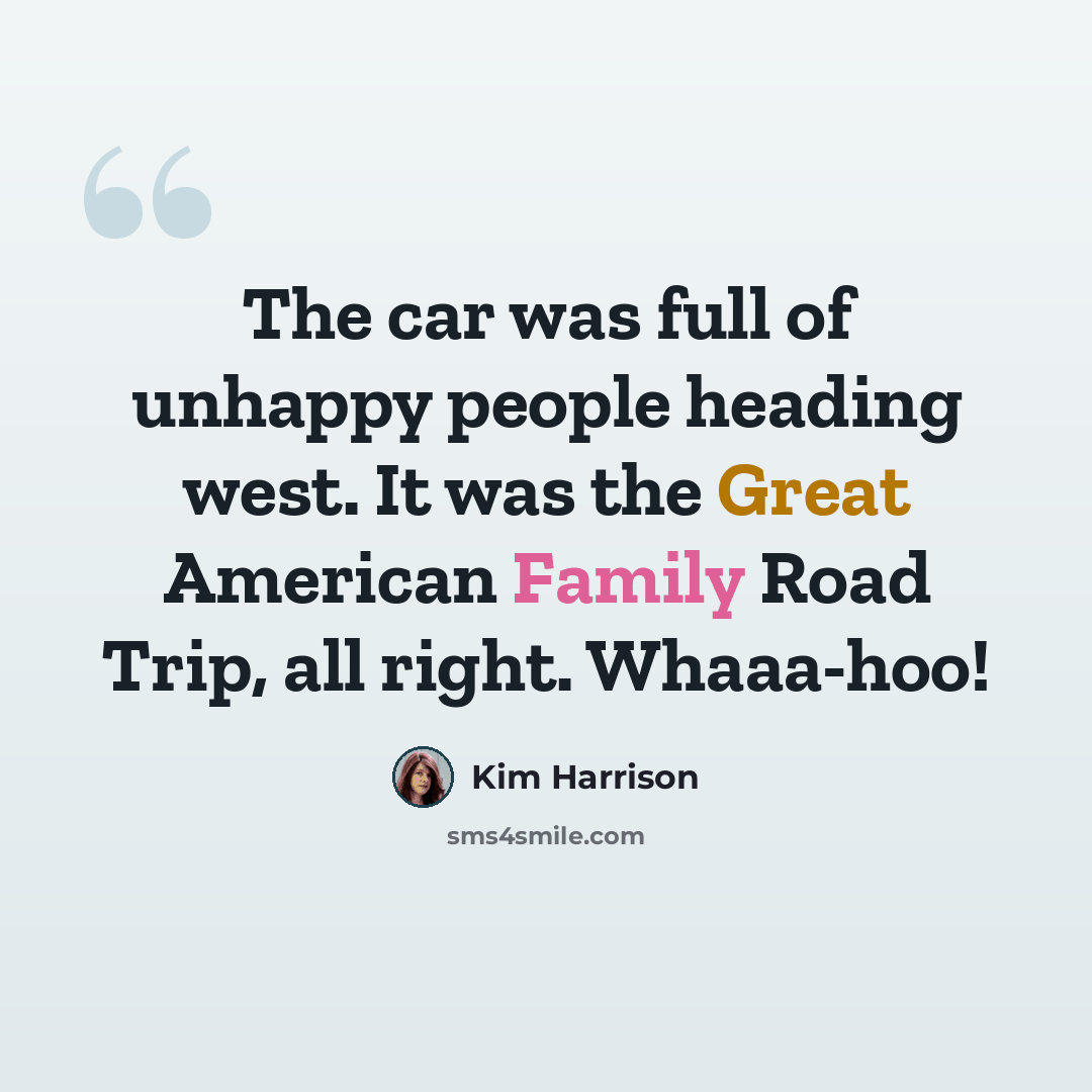 “The car was full of unhappy people heading west. It was the Great American Family Road Trip, all right. Whaaa-hoo!” quote by Kim Harrison