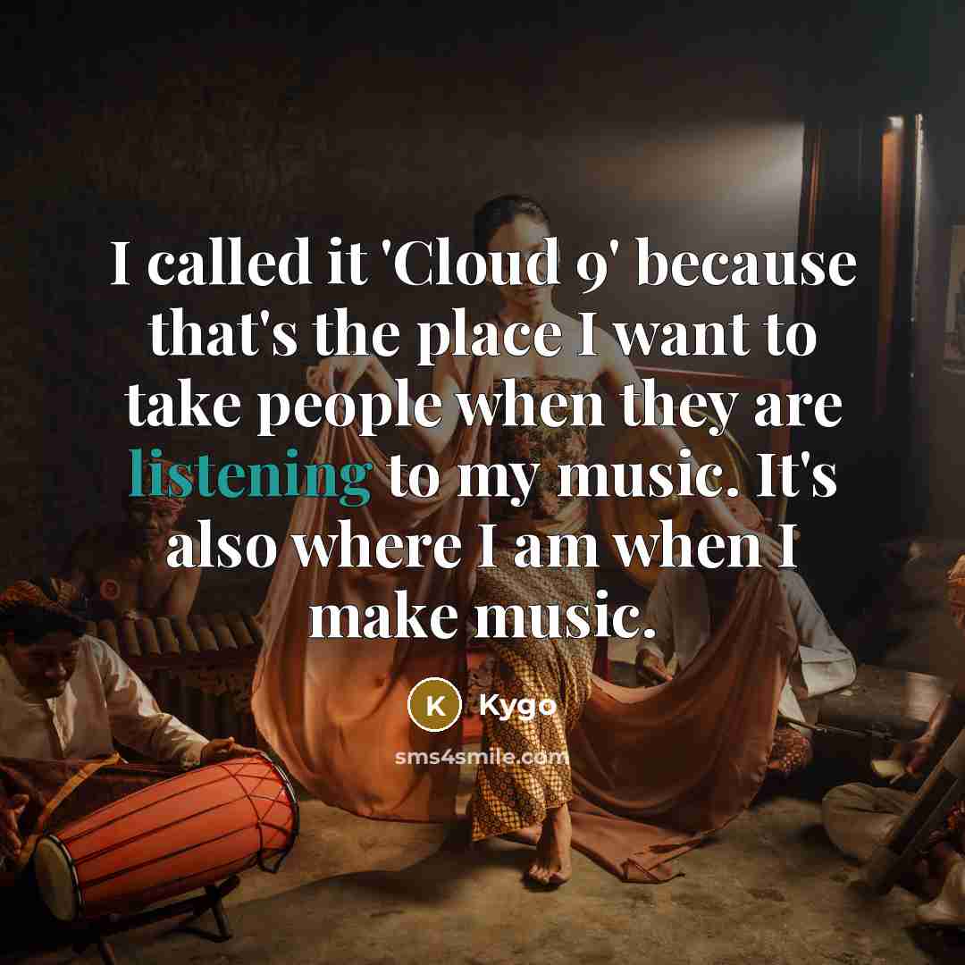 “I called it 'Cloud 9' because that's the place I want to take people when they are listening to my music. It's also where I am when I make music.” quote by Kygo