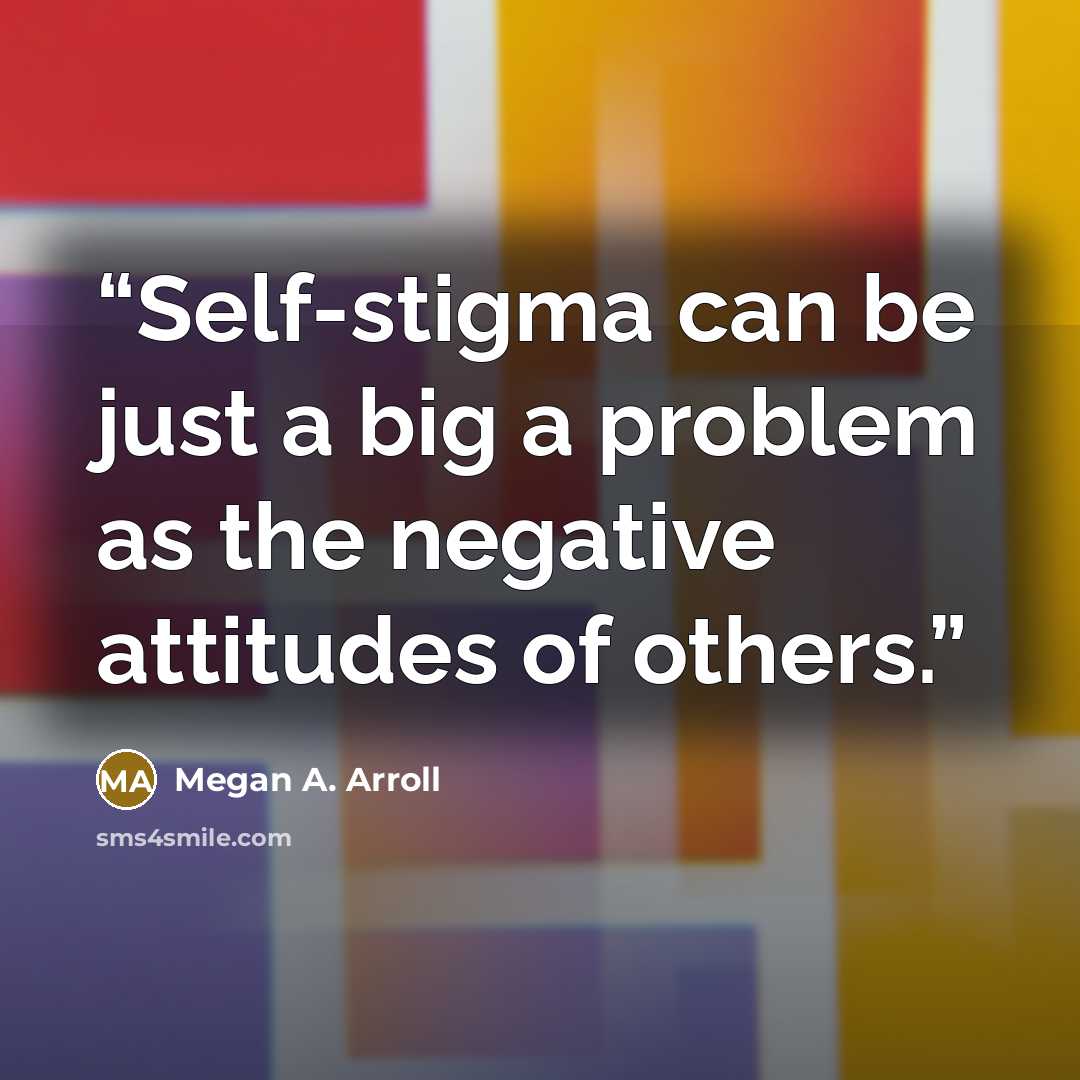 “Self-stigma can be just a big a problem as the negative attitudes of others.” quote by Megan A. Arroll