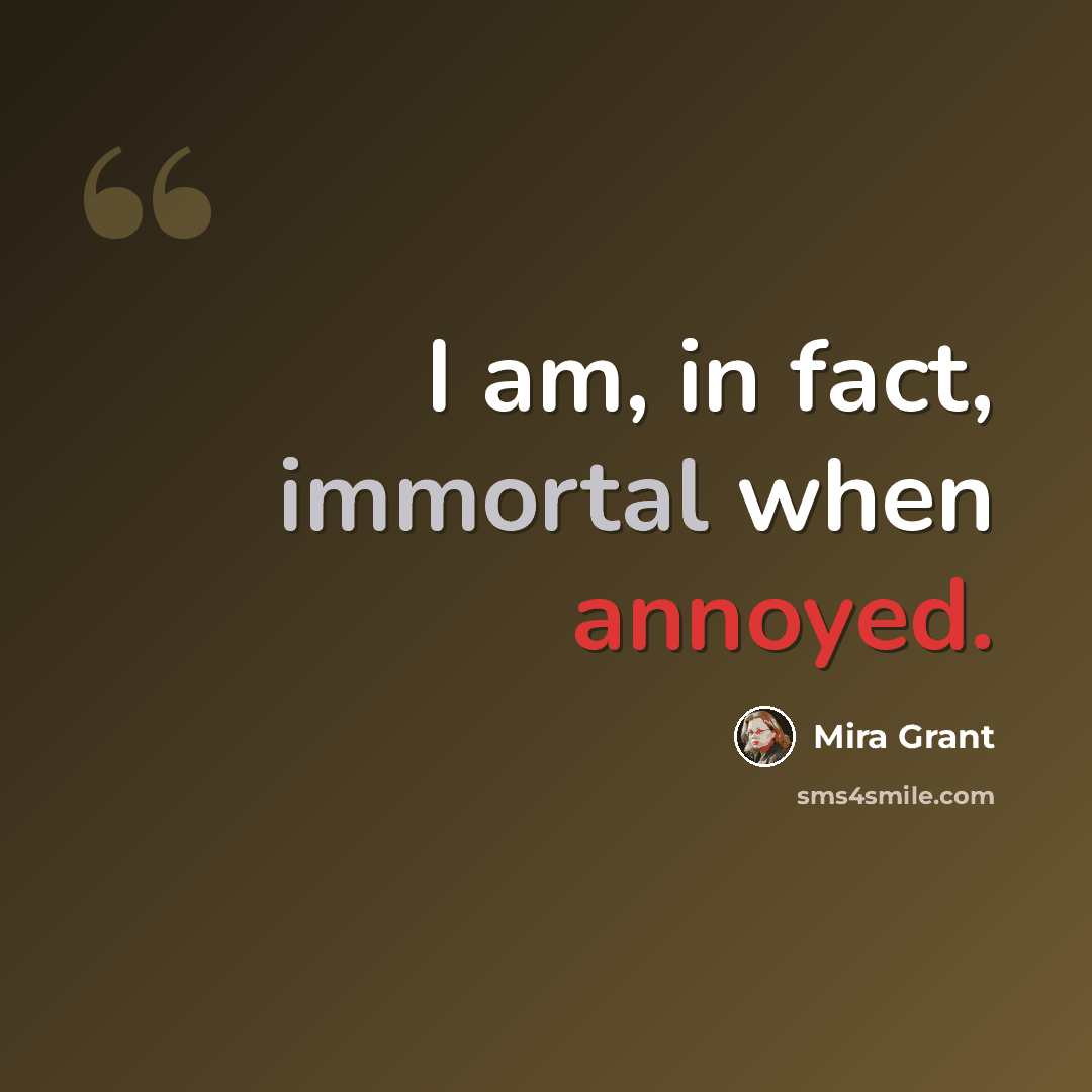 “I am, in fact, immortal when annoyed.” quote by Mira Grant