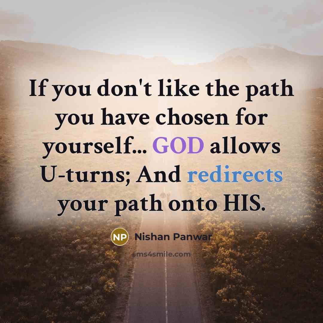“If you don't like the path you have chosen for yourself... GOD allows U-turns; And redirects your path onto HIS.” quote by Nishan Panwar