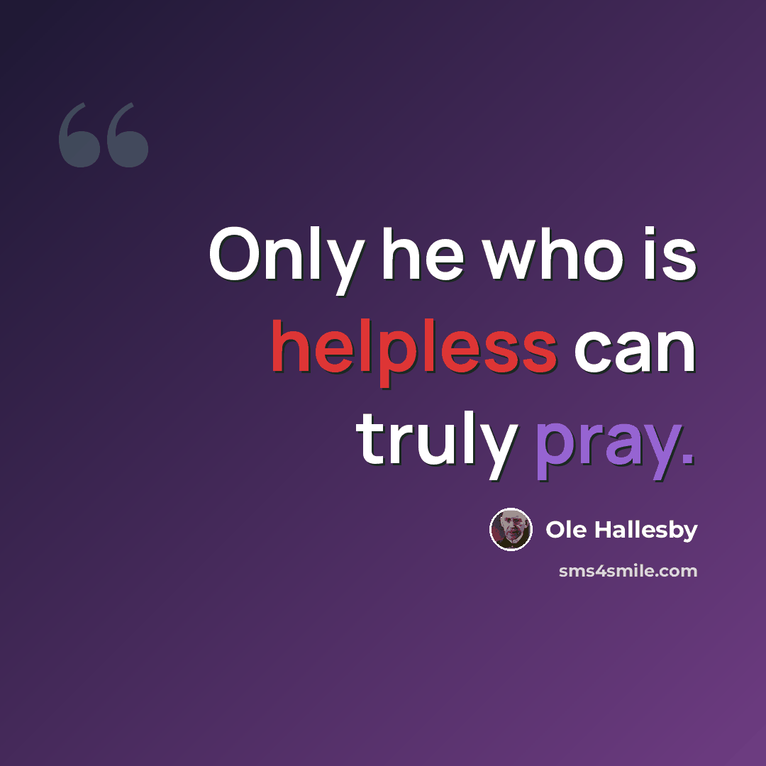 “Only he who is helpless can truly pray.” quote by Ole Hallesby
