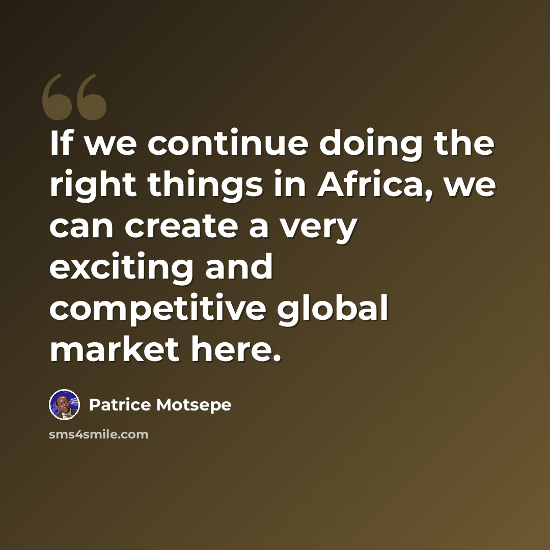 “If we continue doing the right things in Africa, we can create a very exciting and competitive global market here.” quote by Patrice Motsepe