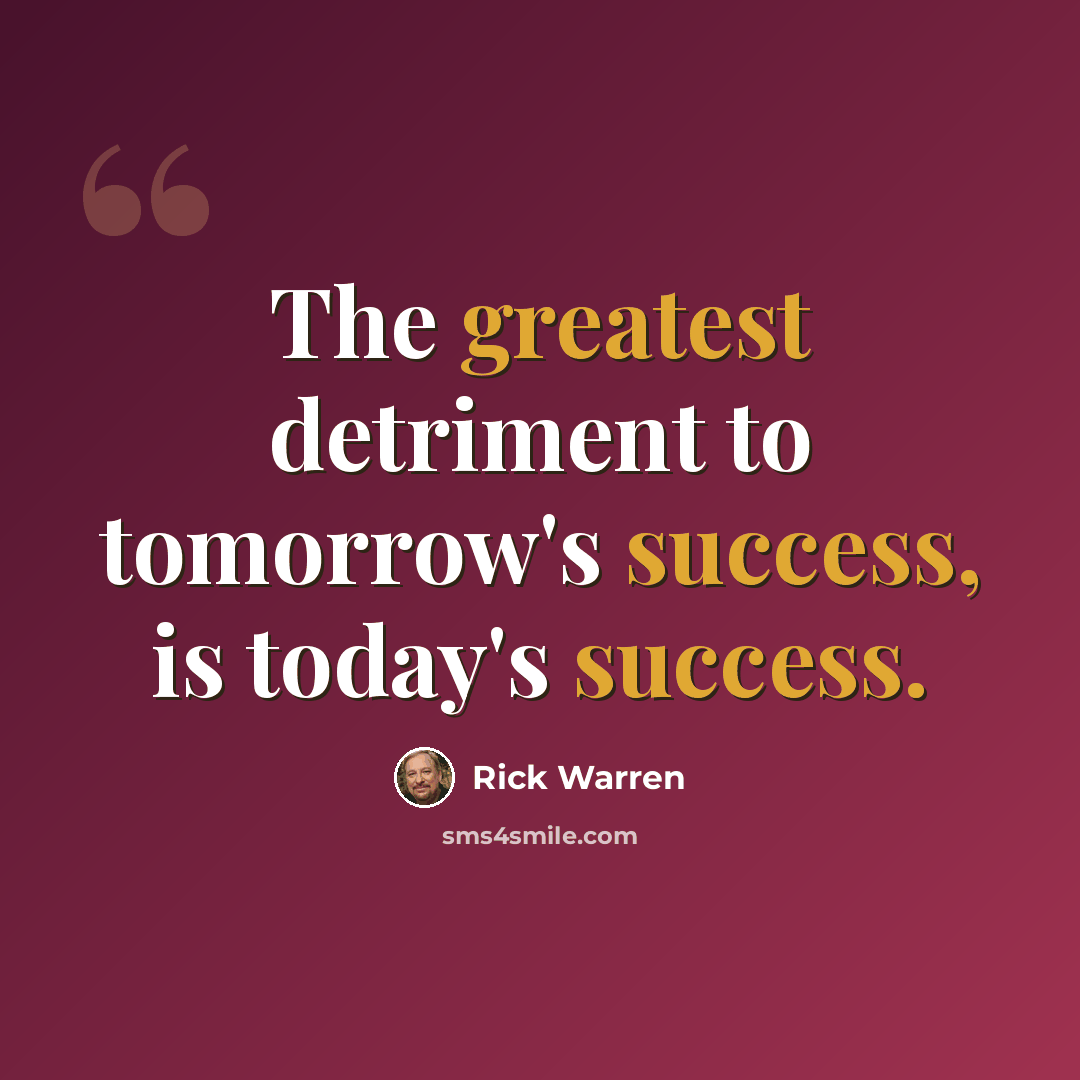 “The greatest detriment to tomorrow's success, is today's success.” quote by Rick Warren