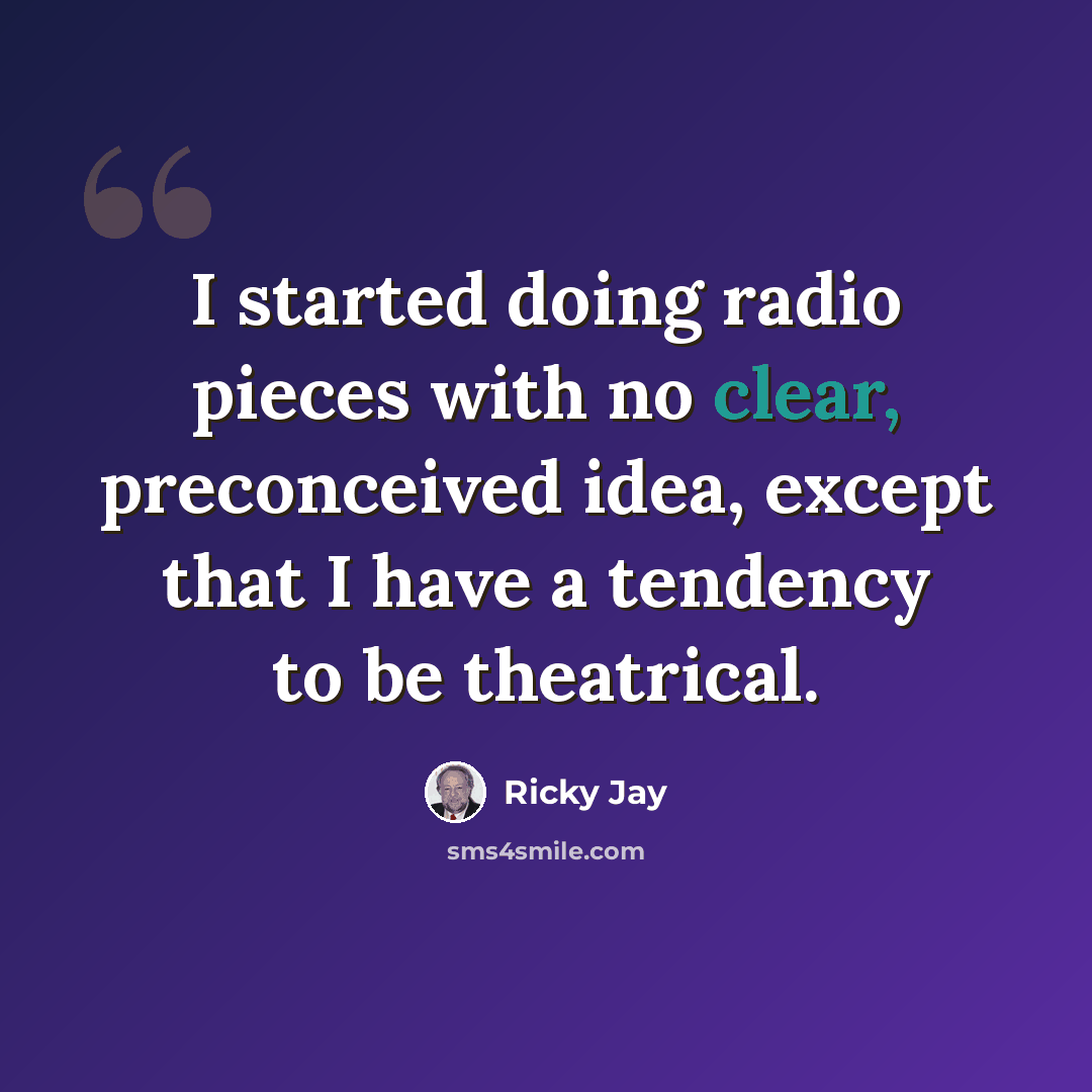 “I started doing radio pieces with no clear, preconceived idea, except that I have a tendency to be theatrical.” quote by Ricky Jay