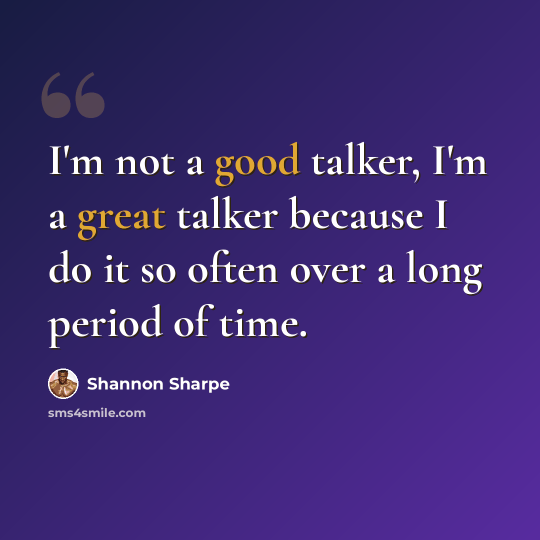 “I'm not a good talker, I'm a great talker because I do it so often over a long period of time.” quote by Shannon Sharpe