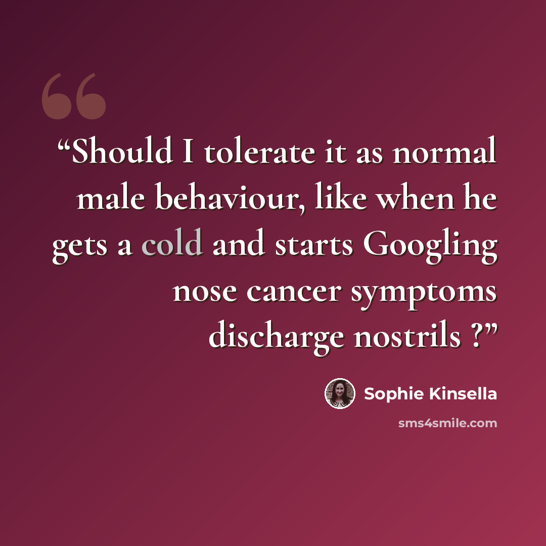 “Should I tolerate it as normal male behaviour, like when he gets a cold and starts Googling nose cancer symptoms discharge nostrils ?” quote by Sophie Kinsella