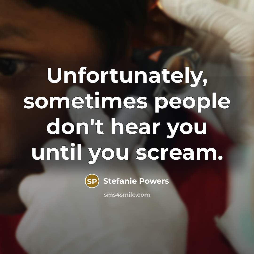 “Unfortunately, sometimes people don't hear you until you scream.” quote by Stefanie Powers