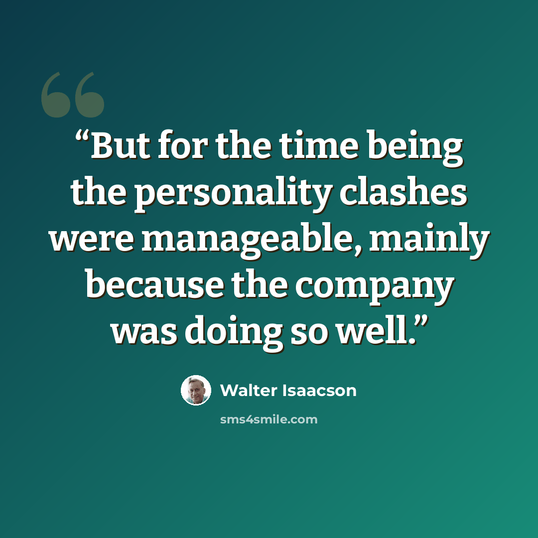 “But for the time being the personality clashes were manageable, mainly because the company was doing so well.” quote by Walter Isaacson