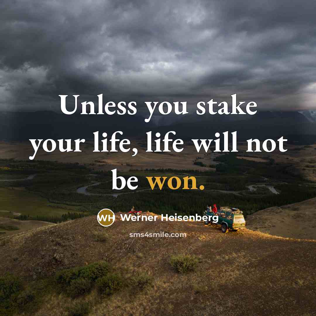 “Unless you stake your life, life will not be won.” quote by Werner Heisenberg