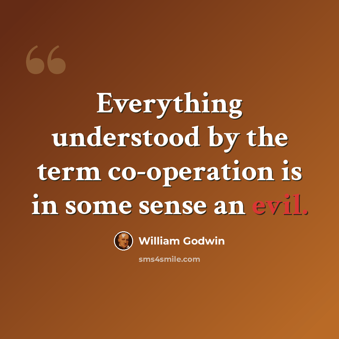 “Everything understood by the term co-operation is in some sense an evil.” quote by William Godwin