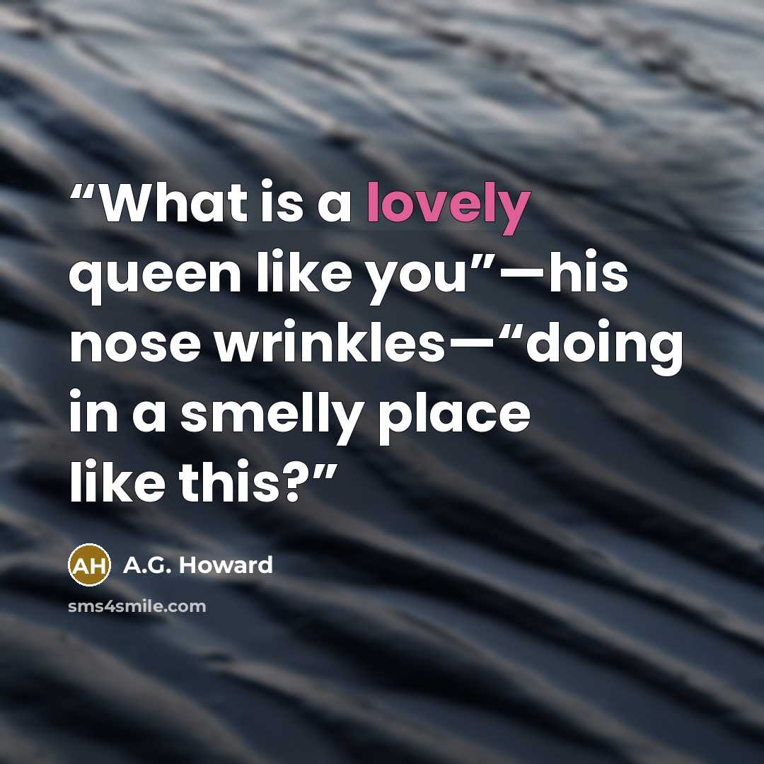“What is a lovely queen like you”—his nose wrinkles—“doing in a smelly place like this?” quote by A.G. Howard