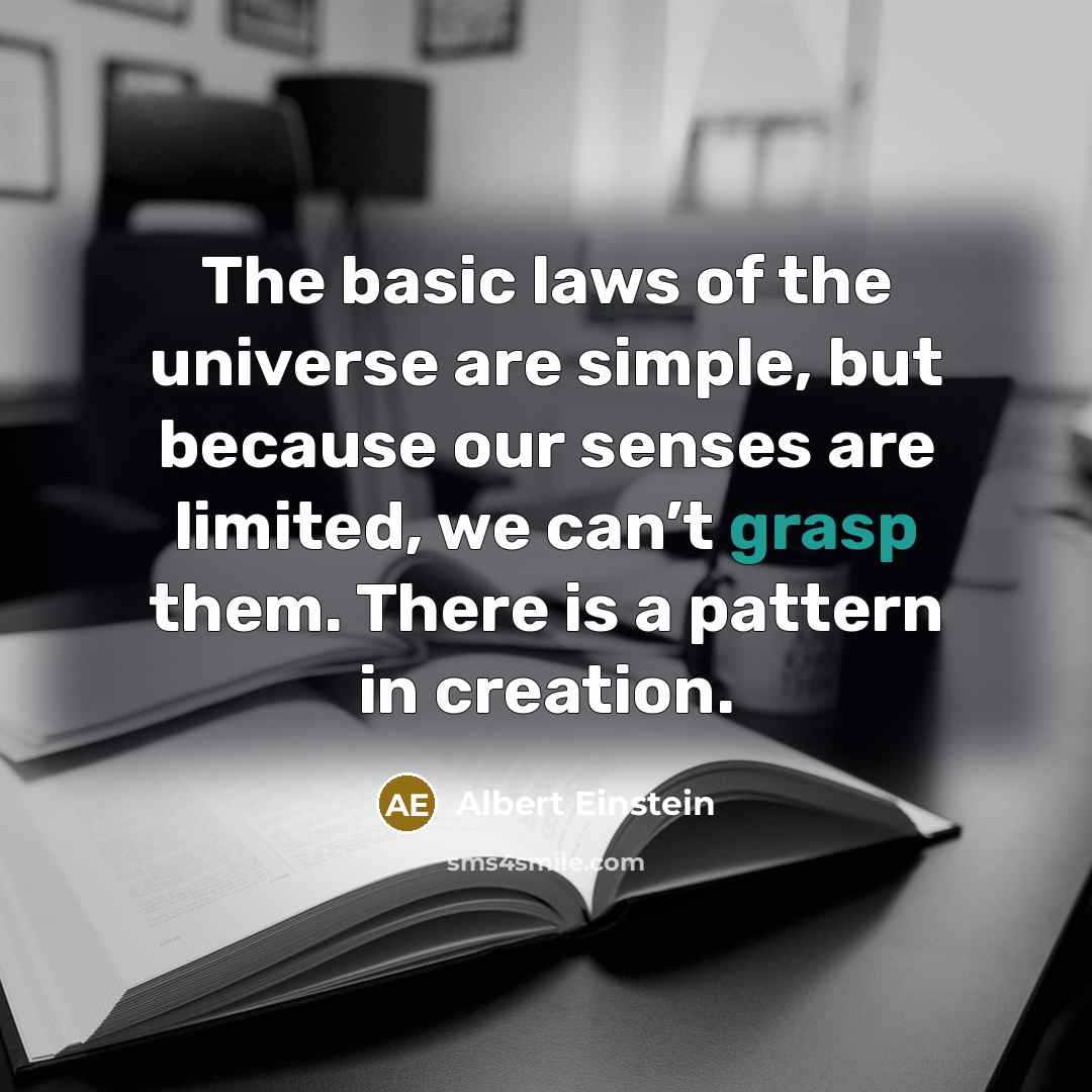 “The basic laws of the universe are simple, but because our senses are limited, we can’t grasp them. There is a pattern in creation.” quote by Albert Einstein