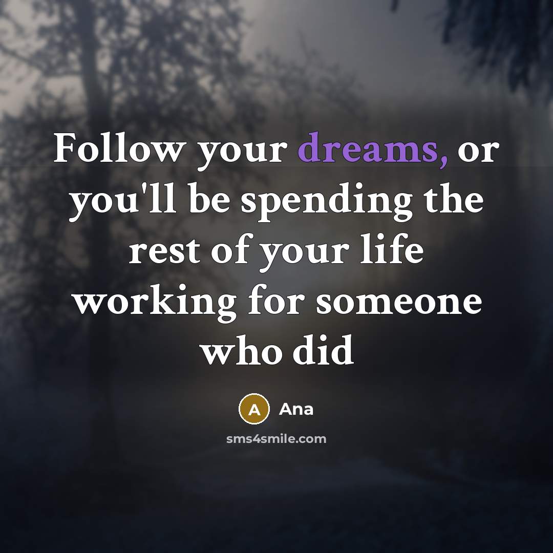 “Follow your dreams, or you'll be spending the rest of your life working for someone who did” quote by Ana