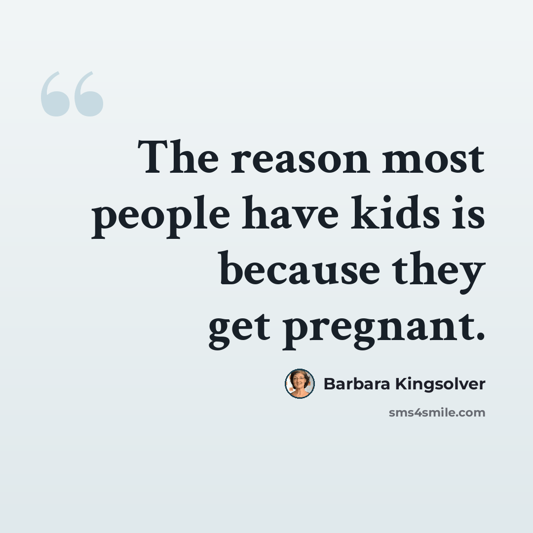 “The reason most people have kids is because they get pregnant.” quote by Barbara Kingsolver