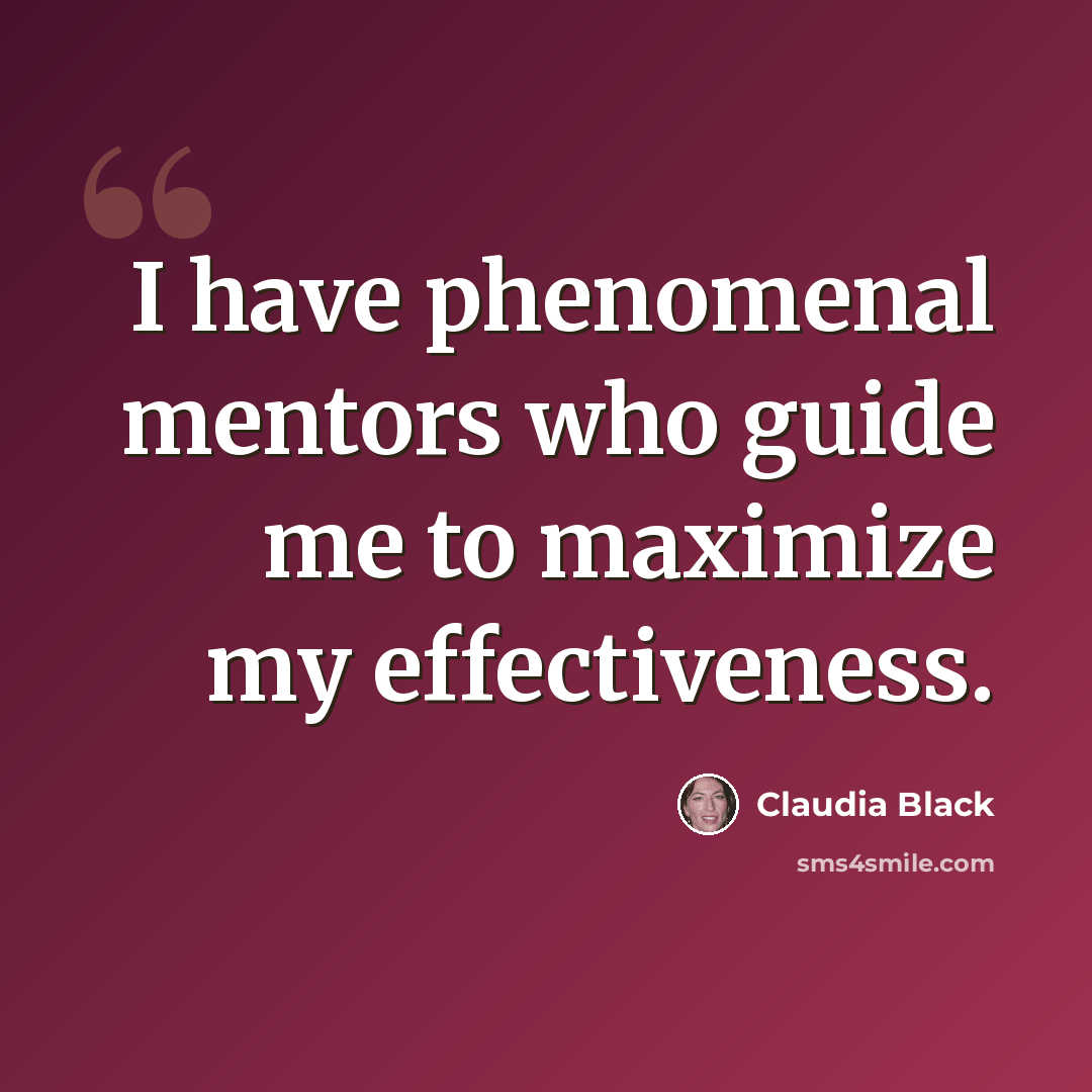“I have phenomenal mentors who guide me to maximize my effectiveness.” quote by Claudia Black