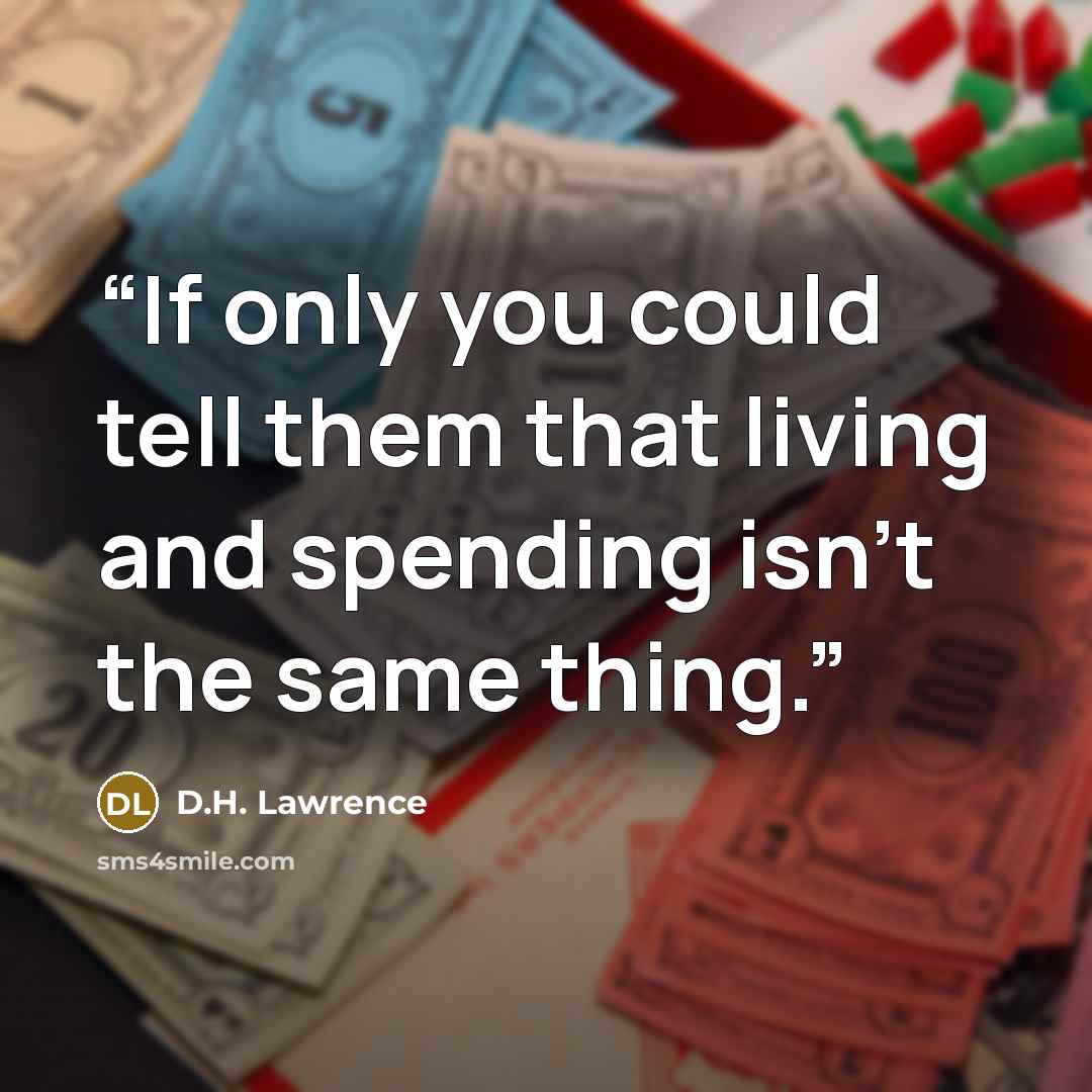 “If only you could tell them that living and spending isn't the same thing.” quote by D.H. Lawrence