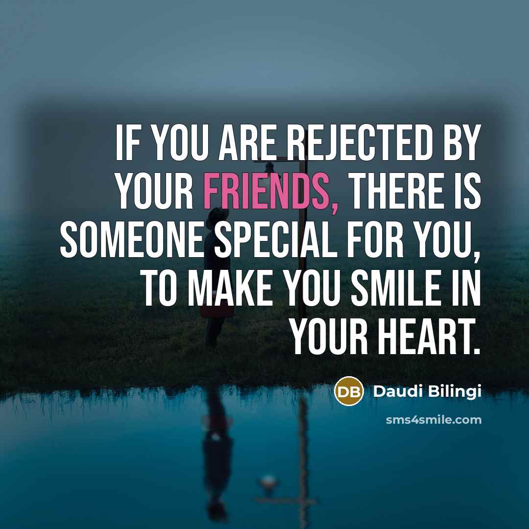 “If you are rejected by your friends, there is someone special for you, to make you smile in your heart.” quote by Daudi Bilingi
