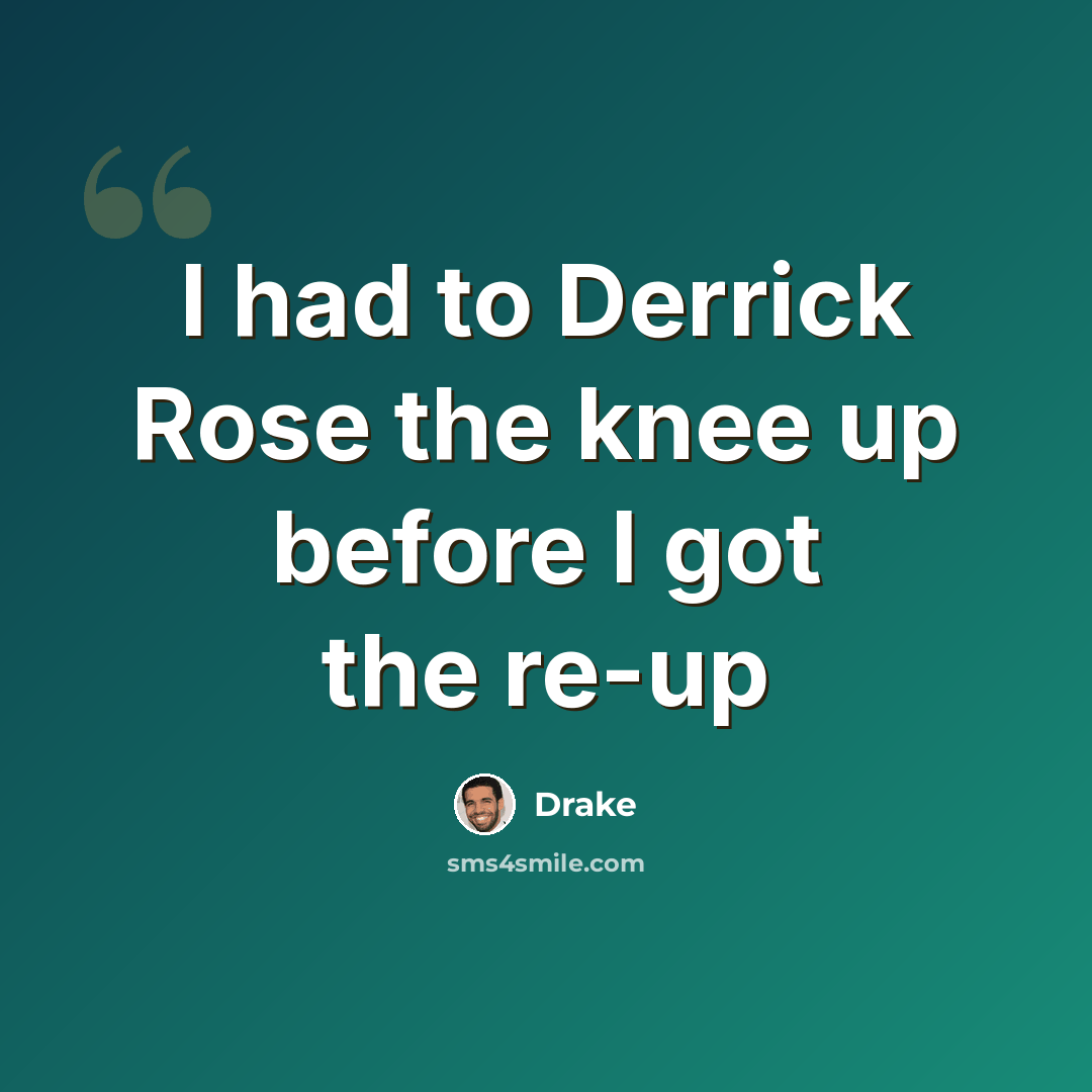 “I had to Derrick Rose the knee up before I got the re-up” quote by Drake