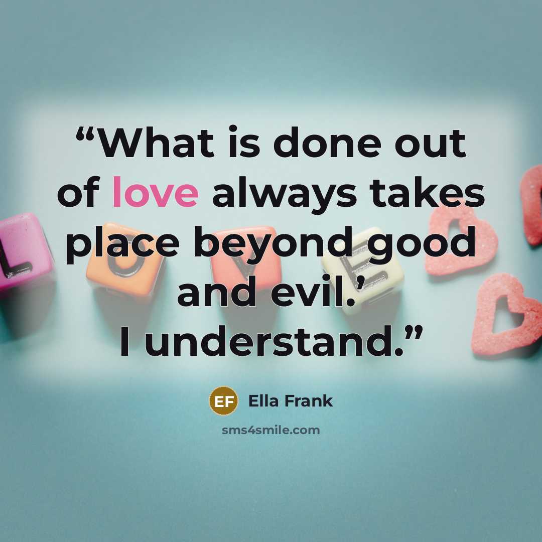 “What is done out of love always takes place beyond good and evil.’ I understand.” quote by Ella Frank