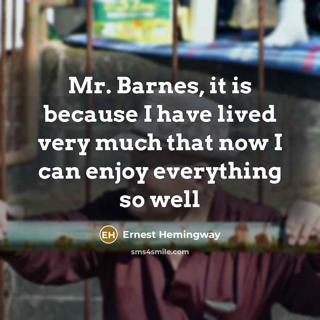 “Mr. Barnes, it is because I have lived very much that now I can enjoy everything so well” quote by Ernest Hemingway