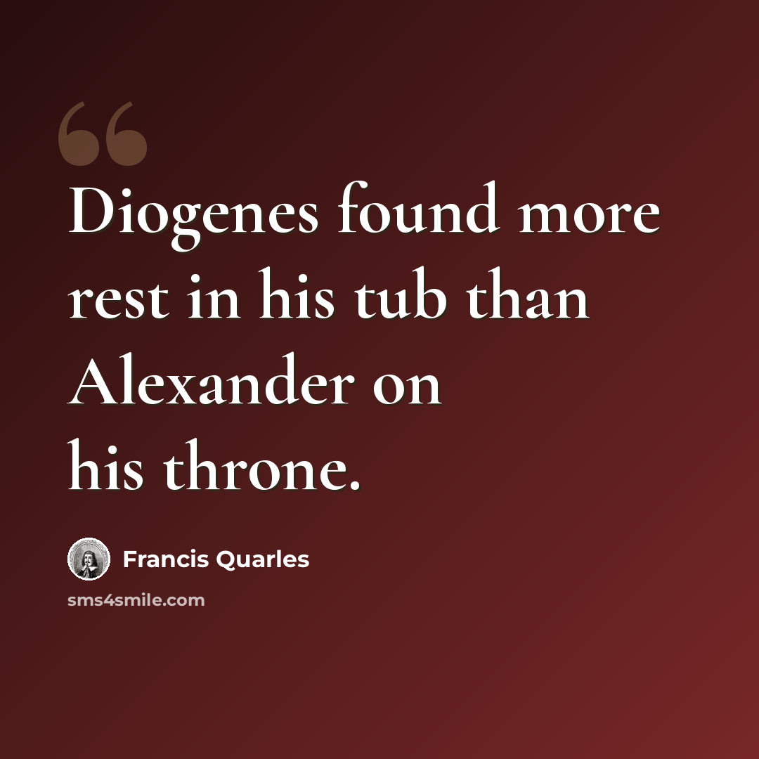 “Diogenes found more rest in his tub than Alexander on his throne.” quote by Francis Quarles