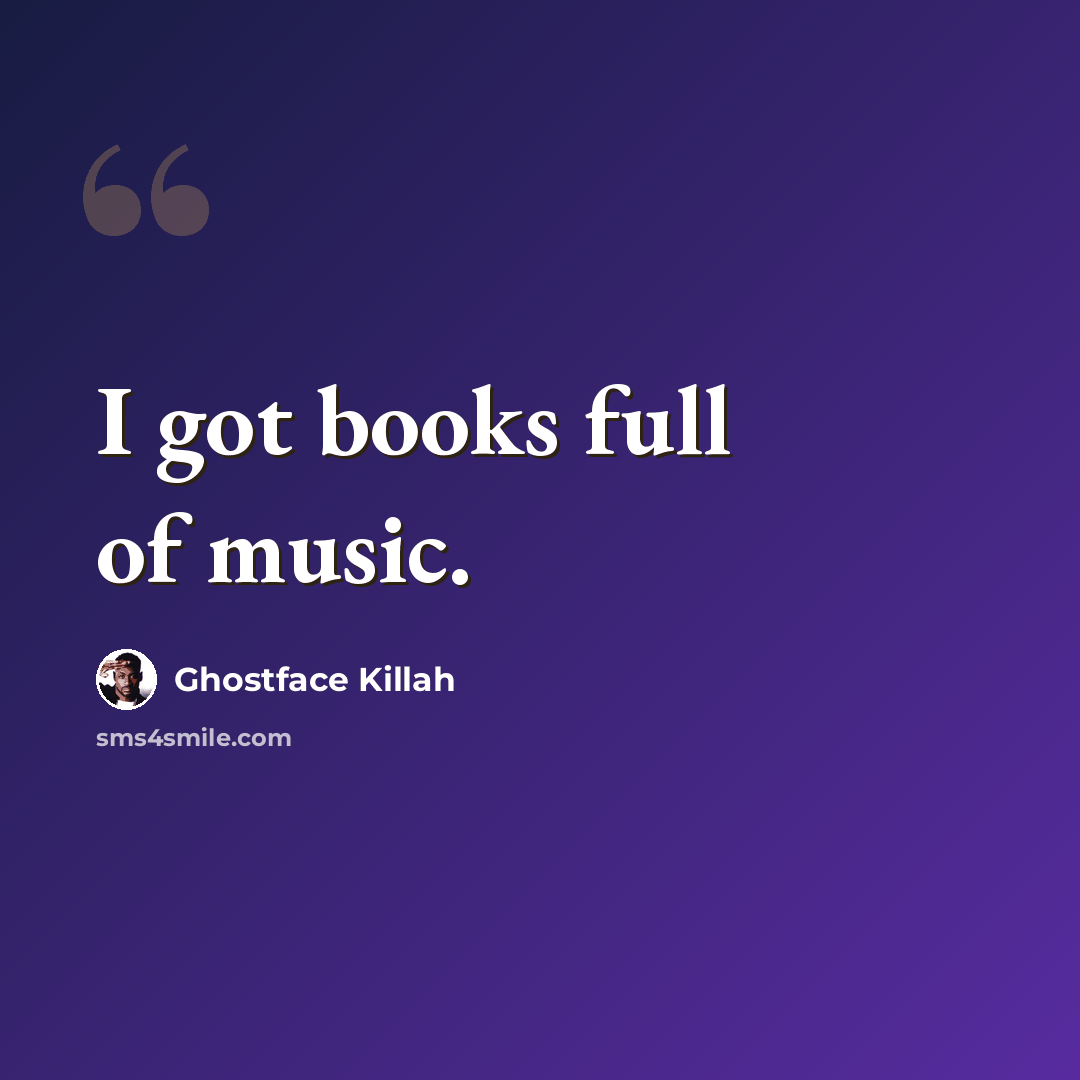 “I got books full of music.” quote by Ghostface Killah