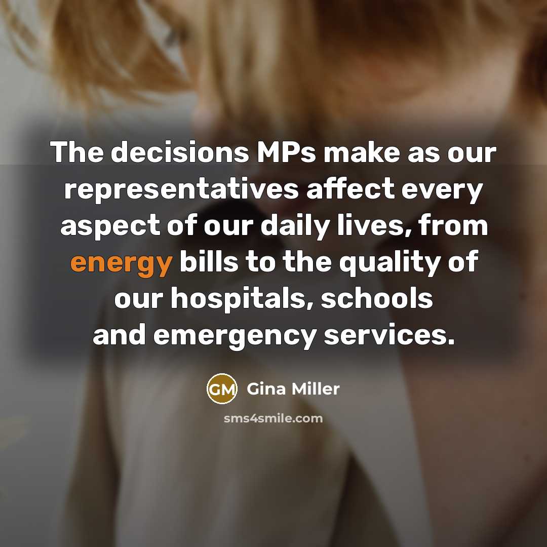 “The decisions MPs make as our representatives affect every aspect of our daily lives, from energy bills to the quality of our hospitals, schools and emergency services.” quote by Gina Miller