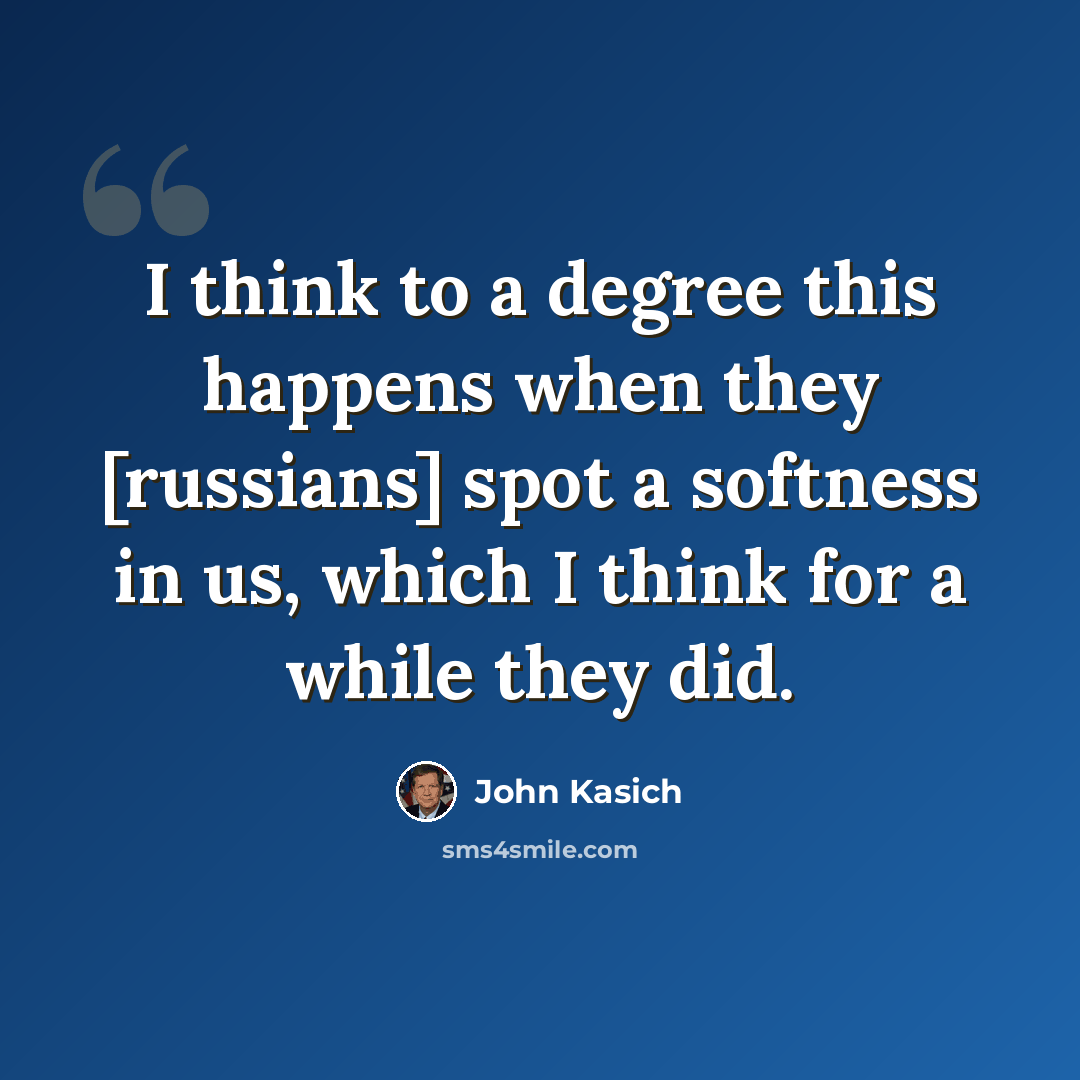 “I think to a degree this happens when they [russians] spot a softness in us, which I think for a while they did.” quote by John Kasich