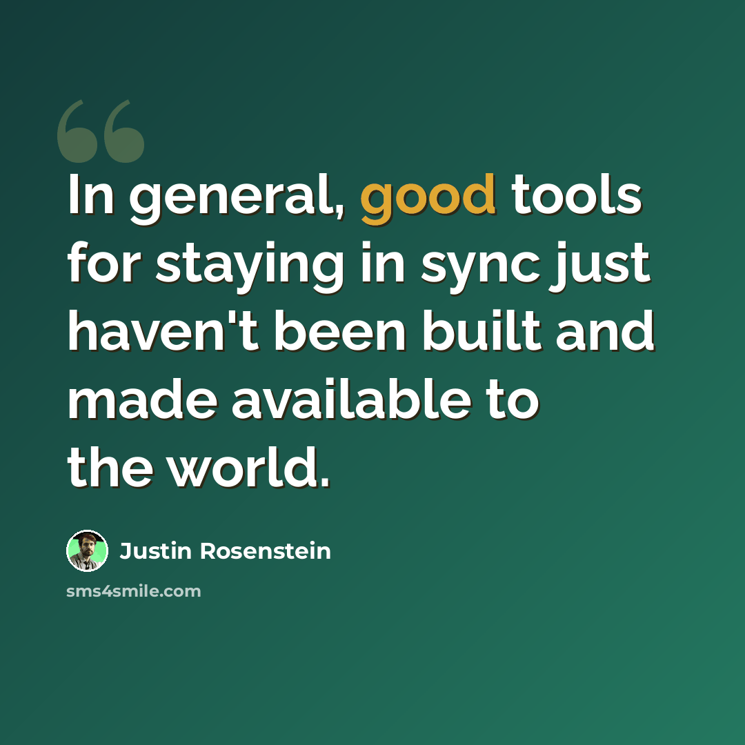 “In general, good tools for staying in sync just haven't been built and made available to the world.” quote by Justin Rosenstein