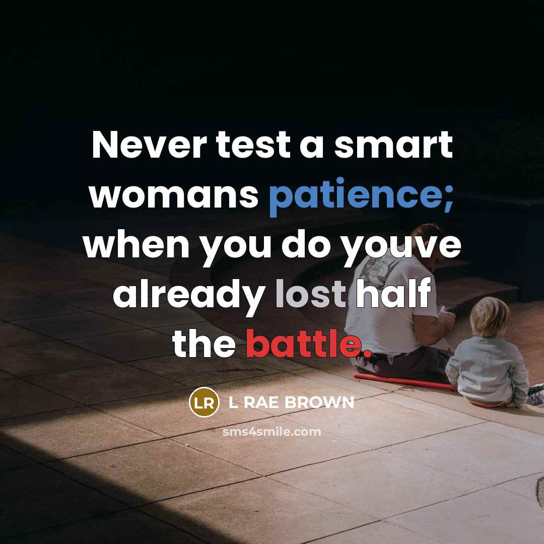 “Never test a smart womans patience; when you do youve already lost half the battle.” quote by L RAE BROWN