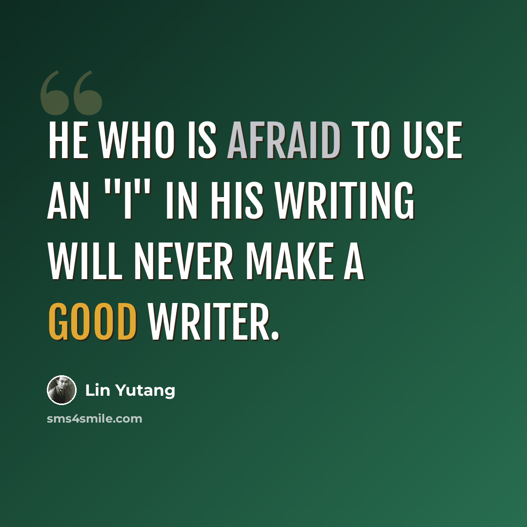 “He who is afraid to use an "I" in his writing will never make a good writer.” quote by Lin Yutang
