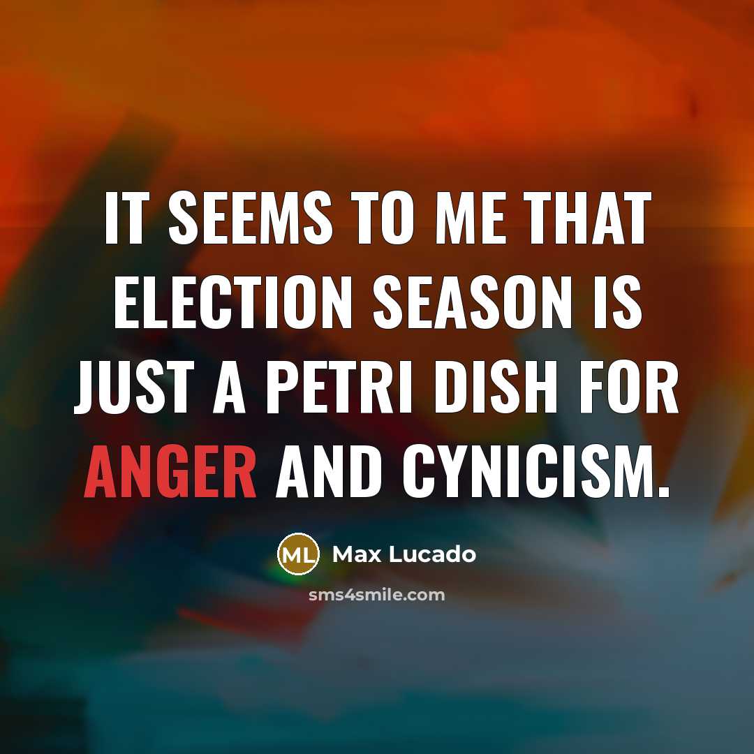 “It seems to me that election season is just a Petri dish for anger and cynicism.” quote by Max Lucado