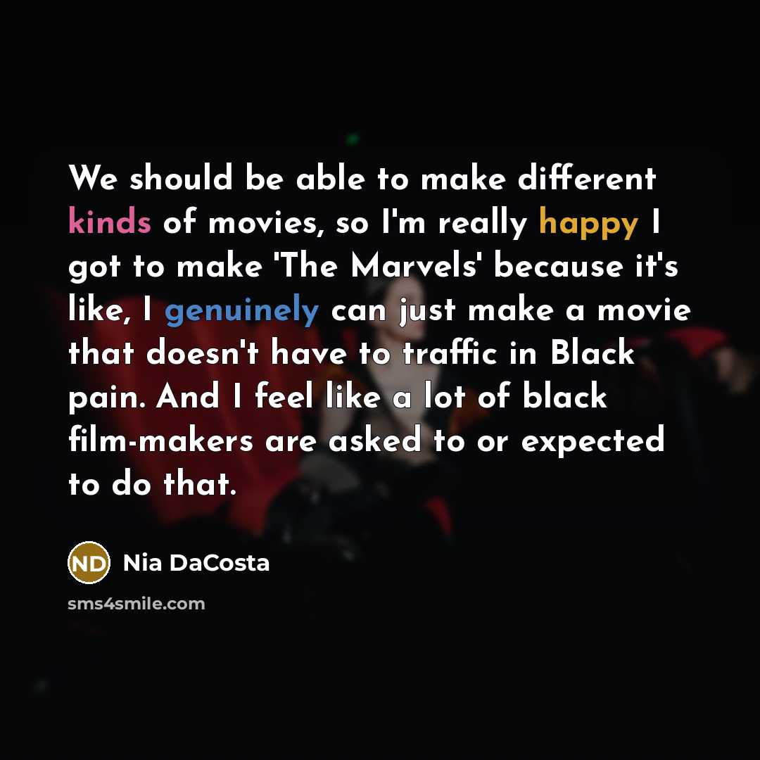 “We should be able to make different kinds of movies, so I'm really happy I got to make 'The Marvels' because it's like, I genuinely can just make a movie that doesn't have to traffic in Black pain. And I feel like a lot of black film-makers are asked to or expected to do that.” quote by Nia DaCosta