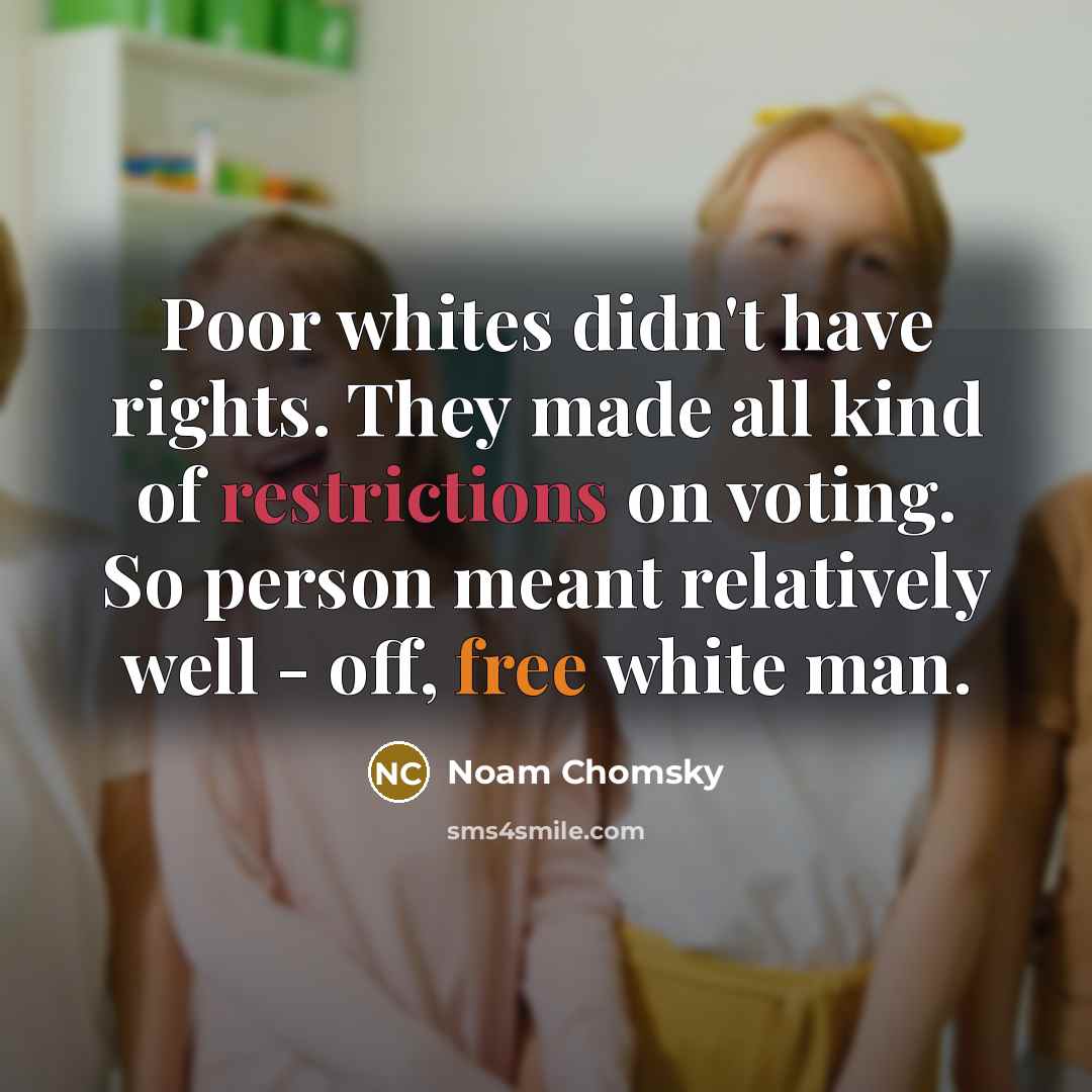 “Poor whites didn't have rights. They made all kind of restrictions on voting. So person meant relatively well - off, free white man.” quote by Noam Chomsky